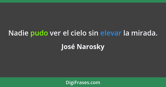 Nadie pudo ver el cielo sin elevar la mirada.... - José Narosky