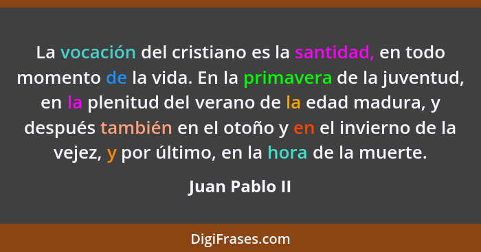 La vocación del cristiano es la santidad, en todo momento de la vida. En la primavera de la juventud, en la plenitud del verano de la... - Juan Pablo II