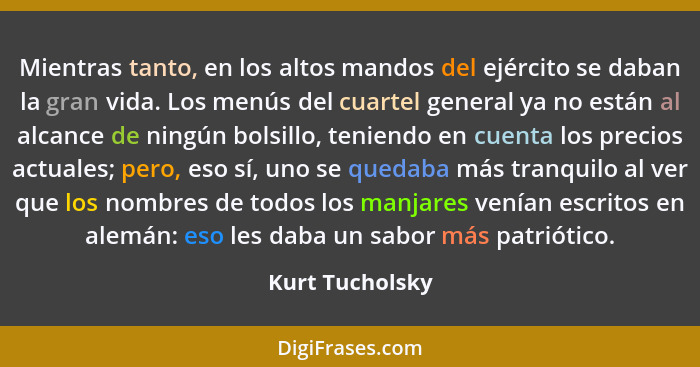 Mientras tanto, en los altos mandos del ejército se daban la gran vida. Los menús del cuartel general ya no están al alcance de ningú... - Kurt Tucholsky