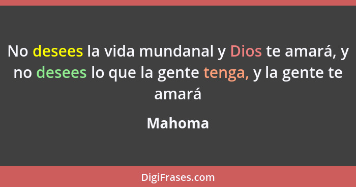 No desees la vida mundanal y Dios te amará, y no desees lo que la gente tenga, y la gente te amará... - Mahoma