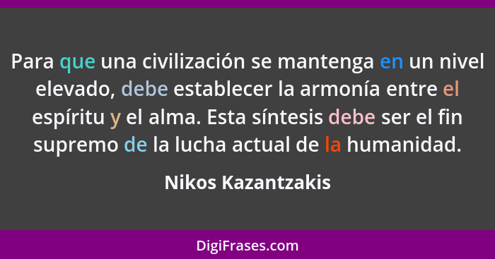 Para que una civilización se mantenga en un nivel elevado, debe establecer la armonía entre el espíritu y el alma. Esta síntesis d... - Nikos Kazantzakis