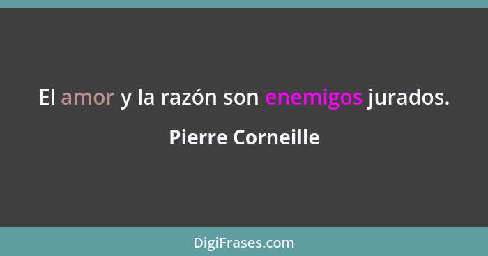 El amor y la razón son enemigos jurados.... - Pierre Corneille