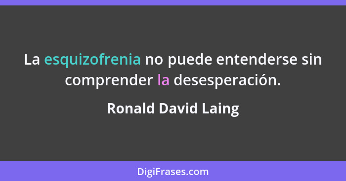 La esquizofrenia no puede entenderse sin comprender la desesperación.... - Ronald David Laing