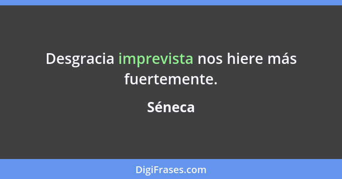 Desgracia imprevista nos hiere más fuertemente.... - Séneca