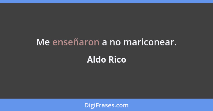 Me enseñaron a no mariconear.... - Aldo Rico