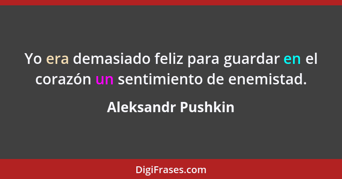 Yo era demasiado feliz para guardar en el corazón un sentimiento de enemistad.... - Aleksandr Pushkin