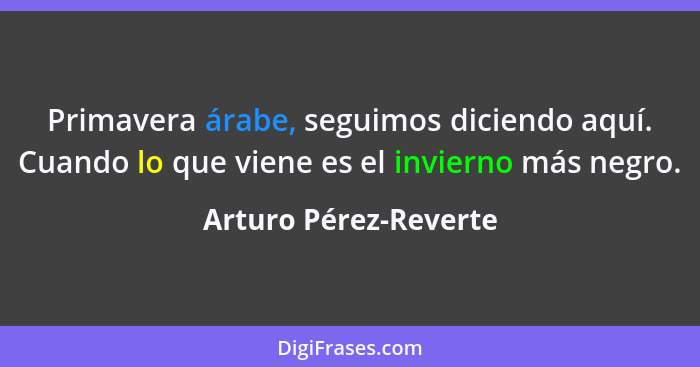 Primavera árabe, seguimos diciendo aquí. Cuando lo que viene es el invierno más negro.... - Arturo Pérez-Reverte