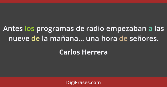 Antes los programas de radio empezaban a las nueve de la mañana... una hora de señores.... - Carlos Herrera