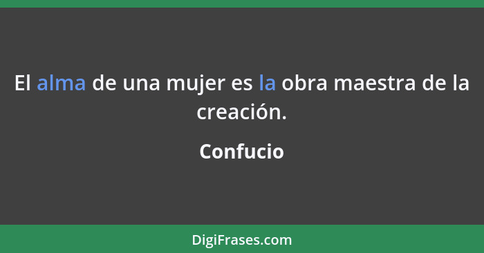 El alma de una mujer es la obra maestra de la creación.... - Confucio