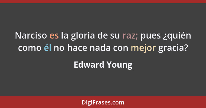 Narciso es la gloria de su raz; pues ¿quién como él no hace nada con mejor gracia?... - Edward Young