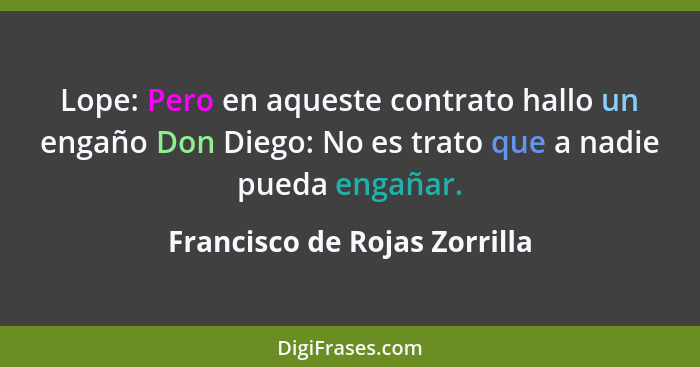 Lope: Pero en aqueste contrato hallo un engaño Don Diego: No es trato que a nadie pueda engañar.... - Francisco de Rojas Zorrilla