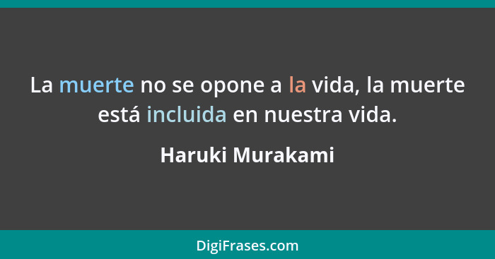 La muerte no se opone a la vida, la muerte está incluida en nuestra vida.... - Haruki Murakami