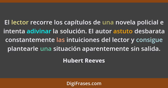 El lector recorre los capítulos de una novela policial e intenta adivinar la solución. El autor astuto desbarata constantemente las in... - Hubert Reeves