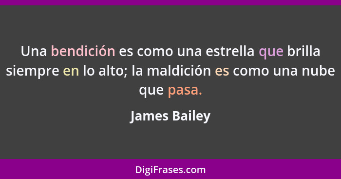 Una bendición es como una estrella que brilla siempre en lo alto; la maldición es como una nube que pasa.... - James Bailey