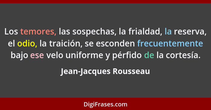 Los temores, las sospechas, la frialdad, la reserva, el odio, la traición, se esconden frecuentemente bajo ese velo uniforme y... - Jean-Jacques Rousseau