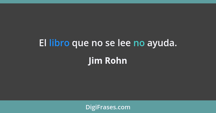 El libro que no se lee no ayuda.... - Jim Rohn