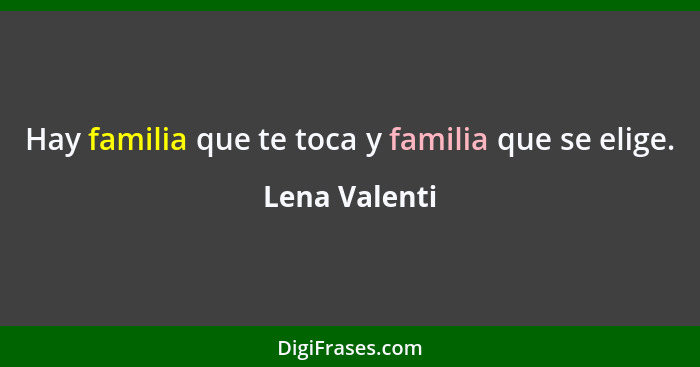 Hay familia que te toca y familia que se elige.... - Lena Valenti