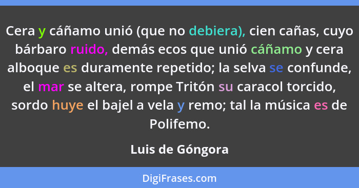 Cera y cáñamo unió (que no debiera), cien cañas, cuyo bárbaro ruido, demás ecos que unió cáñamo y cera alboque es duramente repetido... - Luis de Góngora