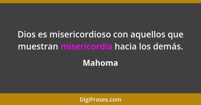 Dios es misericordioso con aquellos que muestran misericordia hacia los demás.... - Mahoma