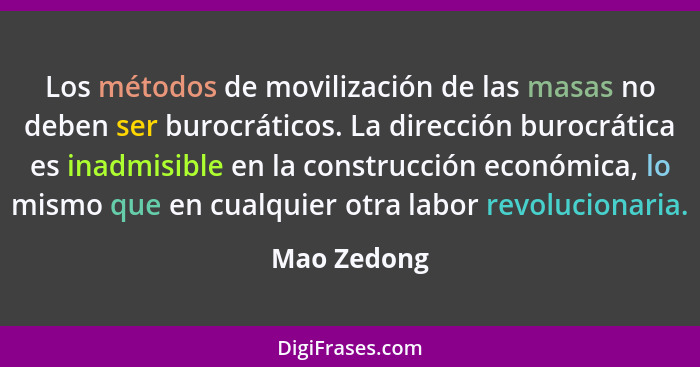 Los métodos de movilización de las masas no deben ser burocráticos. La dirección burocrática es inadmisible en la construcción económica,... - Mao Zedong