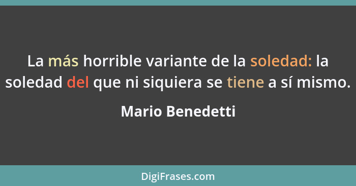 La más horrible variante de la soledad: la soledad del que ni siquiera se tiene a sí mismo.... - Mario Benedetti