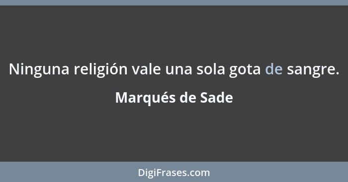 Ninguna religión vale una sola gota de sangre.... - Marqués de Sade