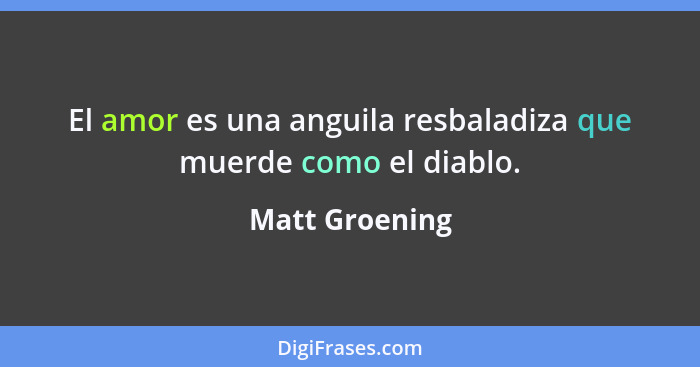 El amor es una anguila resbaladiza que muerde como el diablo.... - Matt Groening