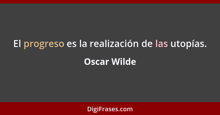 El progreso es la realización de las utopías.... - Oscar Wilde