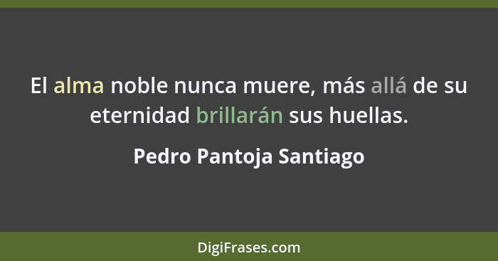 El alma noble nunca muere, más allá de su eternidad brillarán sus huellas.... - Pedro Pantoja Santiago