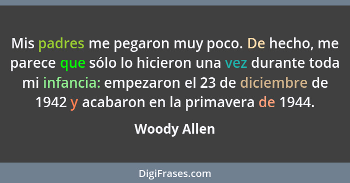 Mis padres me pegaron muy poco. De hecho, me parece que sólo lo hicieron una vez durante toda mi infancia: empezaron el 23 de diciembre... - Woody Allen