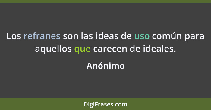 Los refranes son las ideas de uso común para aquellos que carecen de ideales.... - Anónimo