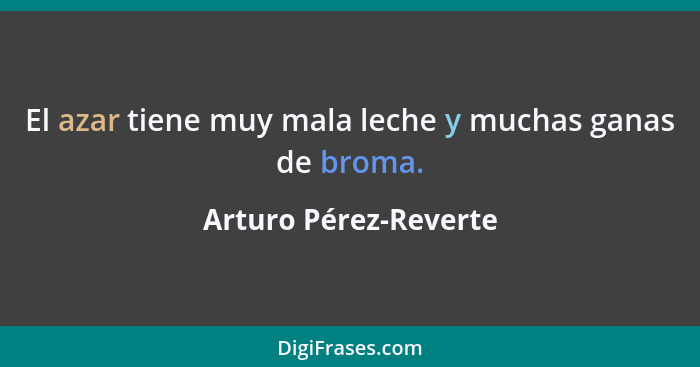 El azar tiene muy mala leche y muchas ganas de broma.... - Arturo Pérez-Reverte