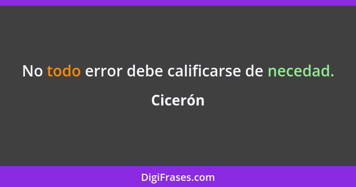 No todo error debe calificarse de necedad.... - Cicerón