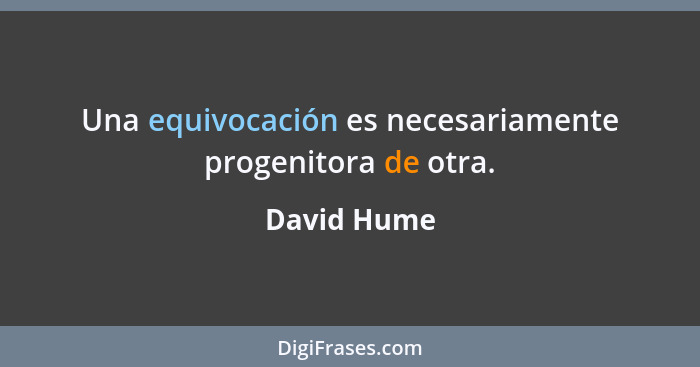 Una equivocación es necesariamente progenitora de otra.... - David Hume