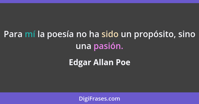Para mí la poesía no ha sido un propósito, sino una pasión.... - Edgar Allan Poe