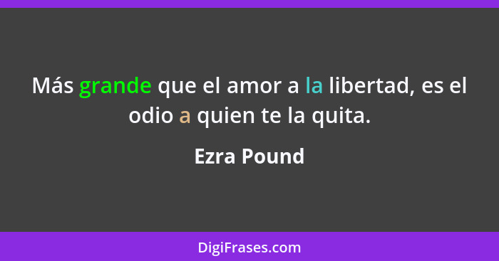 Más grande que el amor a la libertad, es el odio a quien te la quita.... - Ezra Pound