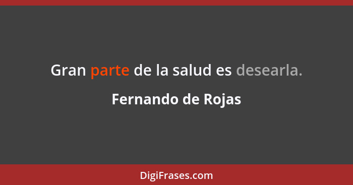 Gran parte de la salud es desearla.... - Fernando de Rojas