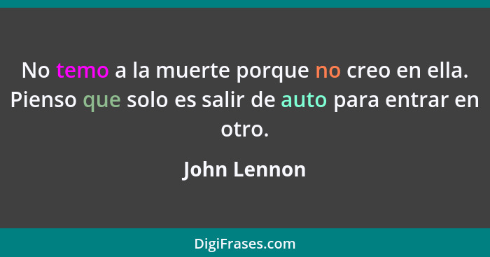 No temo a la muerte porque no creo en ella. Pienso que solo es salir de auto para entrar en otro.... - John Lennon