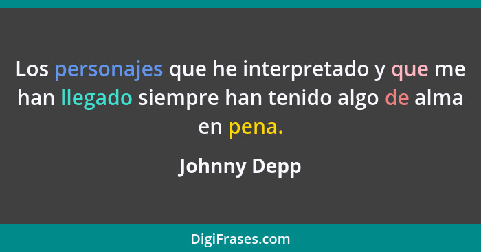 Los personajes que he interpretado y que me han llegado siempre han tenido algo de alma en pena.... - Johnny Depp