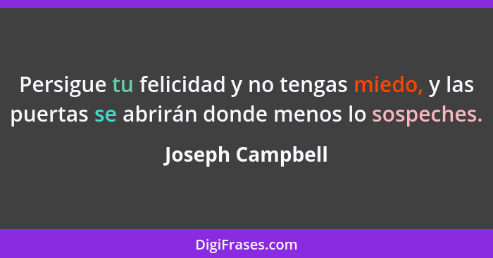 Persigue tu felicidad y no tengas miedo, y las puertas se abrirán donde menos lo sospeches.... - Joseph Campbell