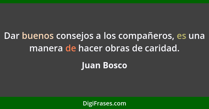 Dar buenos consejos a los compañeros, es una manera de hacer obras de caridad.... - Juan Bosco