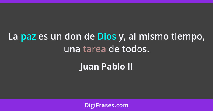 La paz es un don de Dios y, al mismo tiempo, una tarea de todos.... - Juan Pablo II