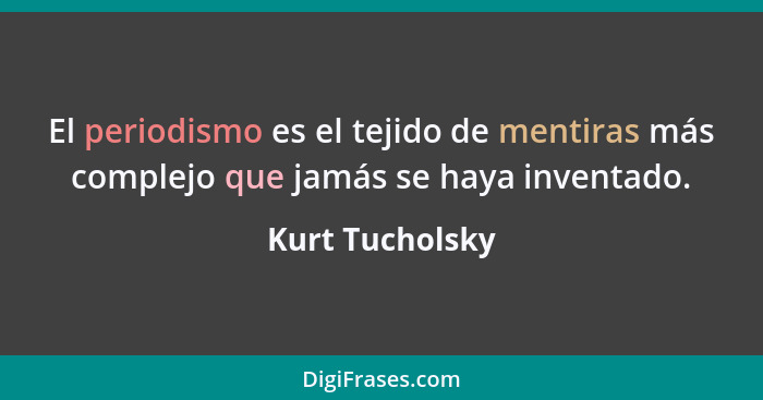 El periodismo es el tejido de mentiras más complejo que jamás se haya inventado.... - Kurt Tucholsky