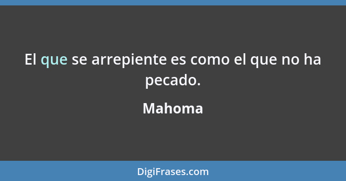 El que se arrepiente es como el que no ha pecado.... - Mahoma