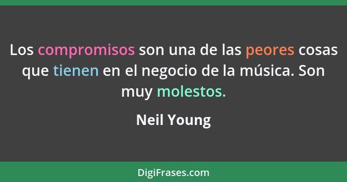 Los compromisos son una de las peores cosas que tienen en el negocio de la música. Son muy molestos.... - Neil Young