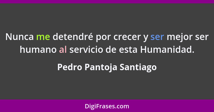 Nunca me detendré por crecer y ser mejor ser humano al servicio de esta Humanidad.... - Pedro Pantoja Santiago
