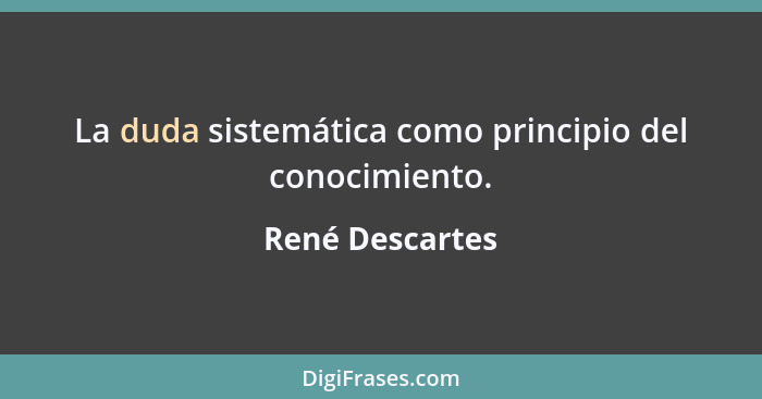 La duda sistemática como principio del conocimiento.... - René Descartes