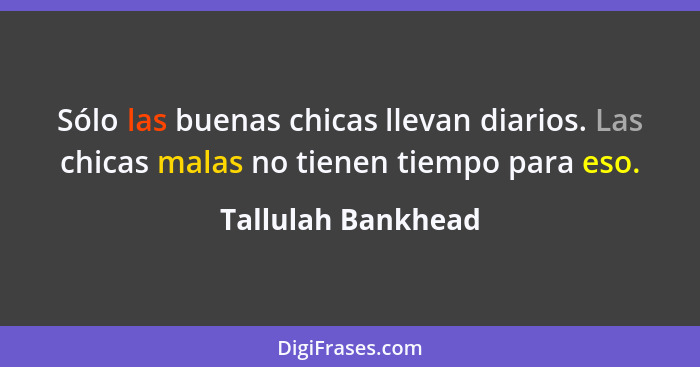 Sólo las buenas chicas llevan diarios. Las chicas malas no tienen tiempo para eso.... - Tallulah Bankhead