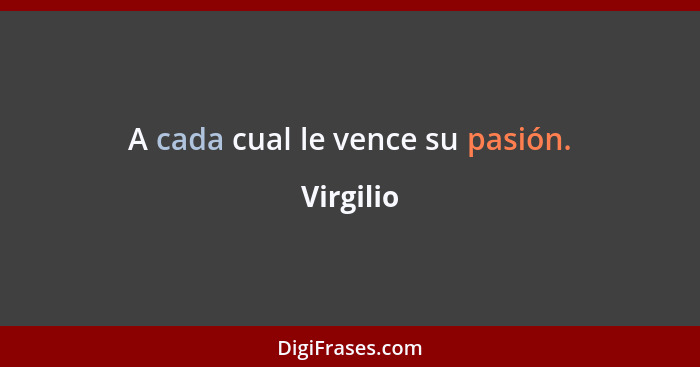 A cada cual le vence su pasión.... - Virgilio