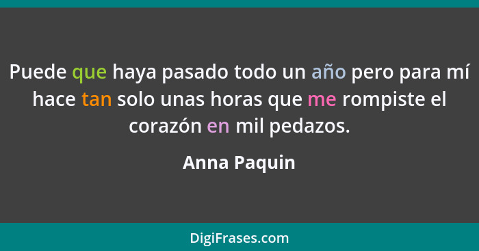 Puede que haya pasado todo un año pero para mí hace tan solo unas horas que me rompiste el corazón en mil pedazos.... - Anna Paquin